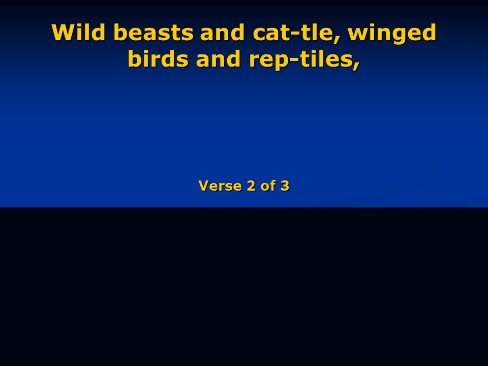 Wild beasts and cat-tle, winged birds and rep-tiles, Verse 2 of 3