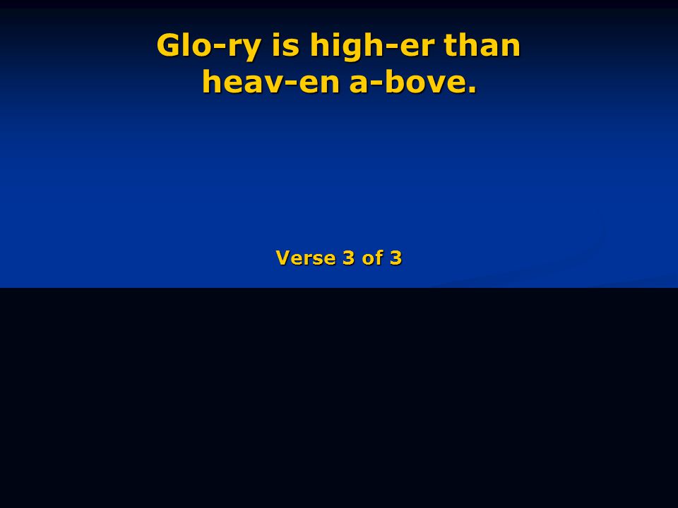 Glo-ry is high-er than heav-en a-bove. Verse 3 of 3
