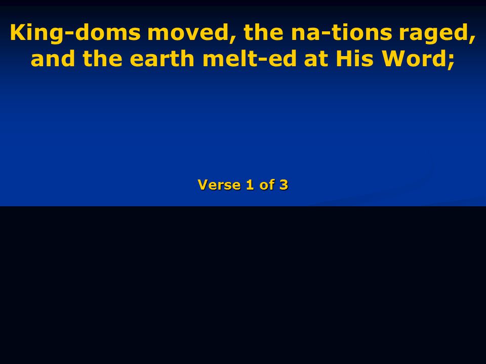 King-doms moved, the na-tions raged, and the earth melt-ed at His Word; Verse 1 of 3