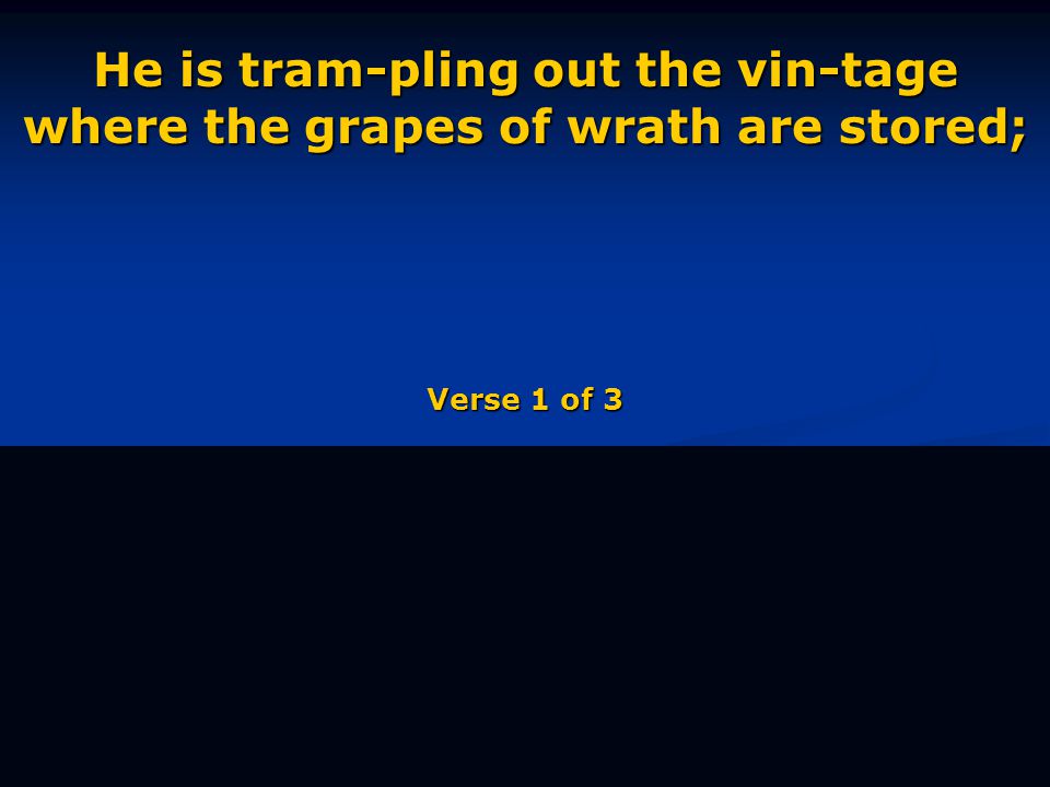 He is tram-pling out the vin-tage where the grapes of wrath are stored; Verse 1 of 3