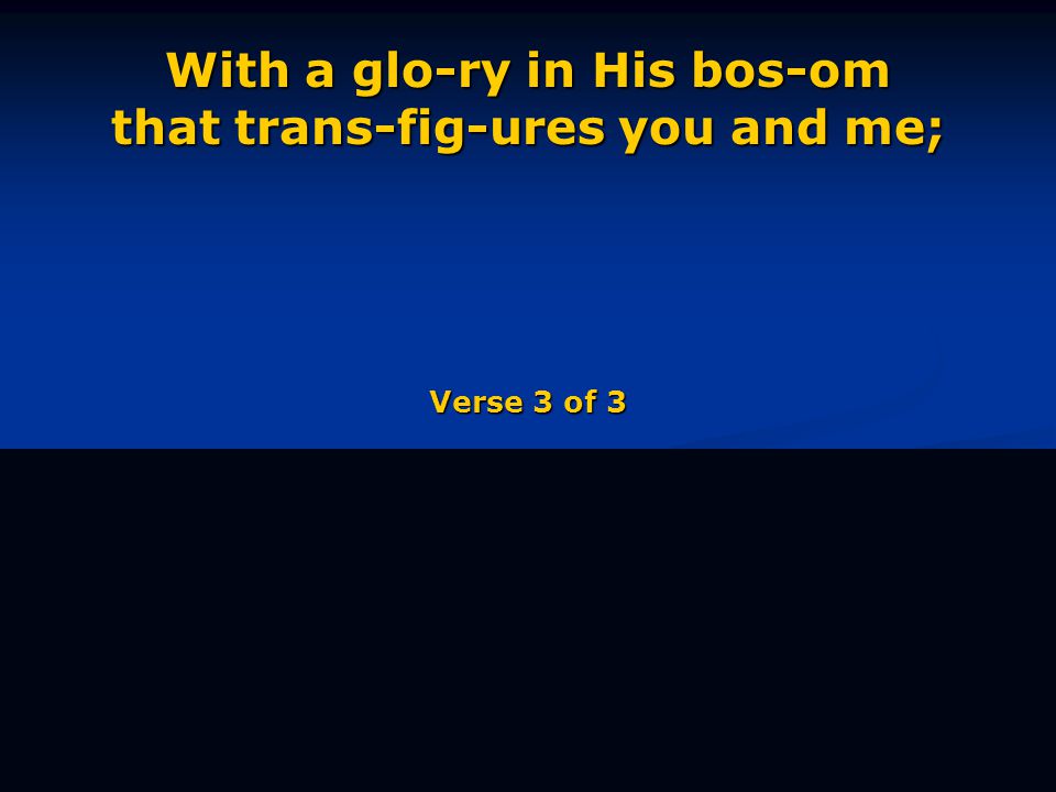 With a glo-ry in His bos-om that trans-fig-ures you and me; Verse 3 of 3