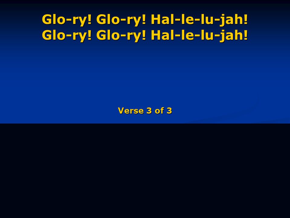 Glo-ry! Glo-ry! Hal-le-lu-jah! Glo-ry! Glo-ry! Hal-le-lu-jah! Verse 3 of 3