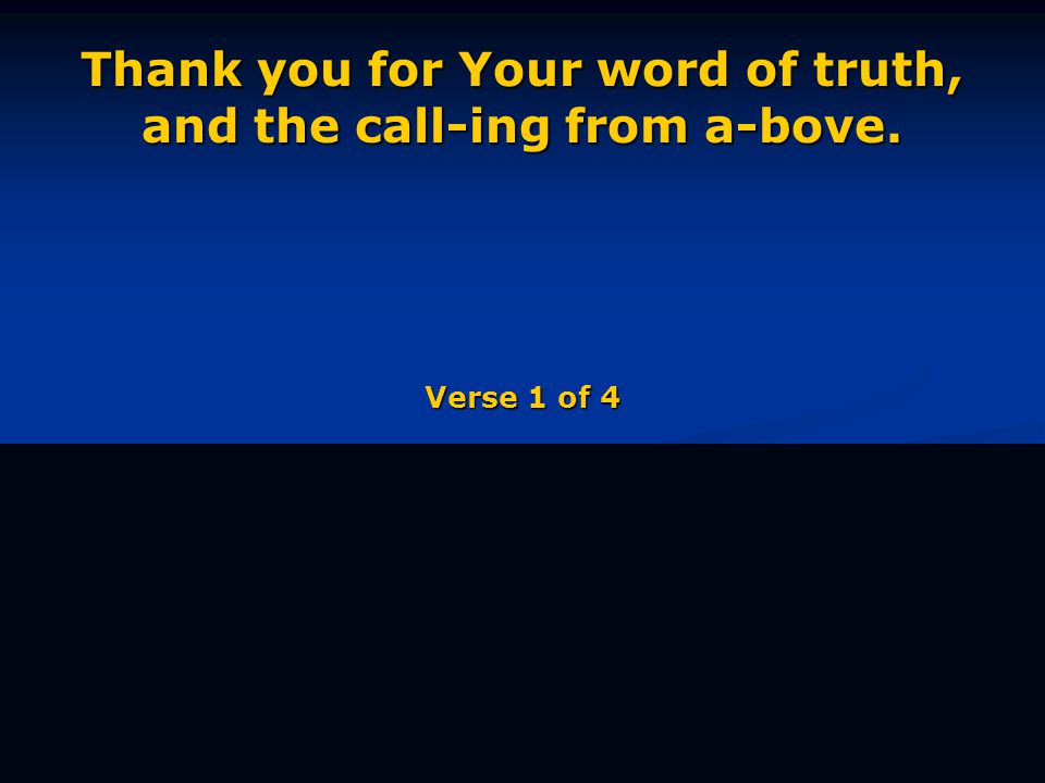 Thank you for Your word of truth, and the call-ing from a-bove. Verse 1 of 4