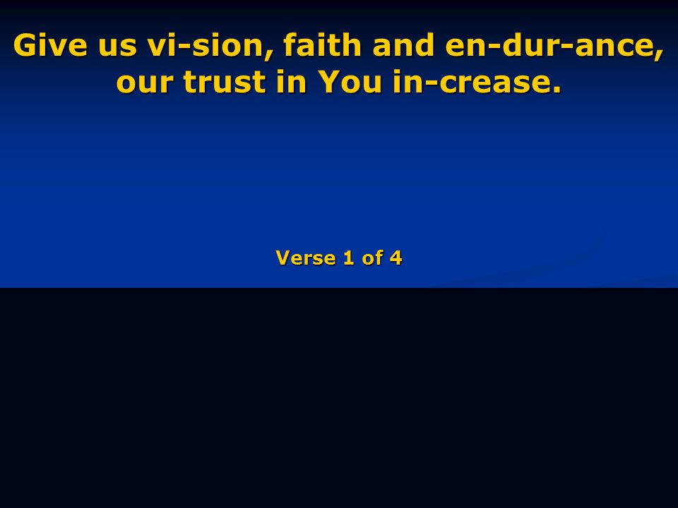 Give us vi-sion, faith and en-dur-ance, our trust in You in-crease. Verse 1 of 4