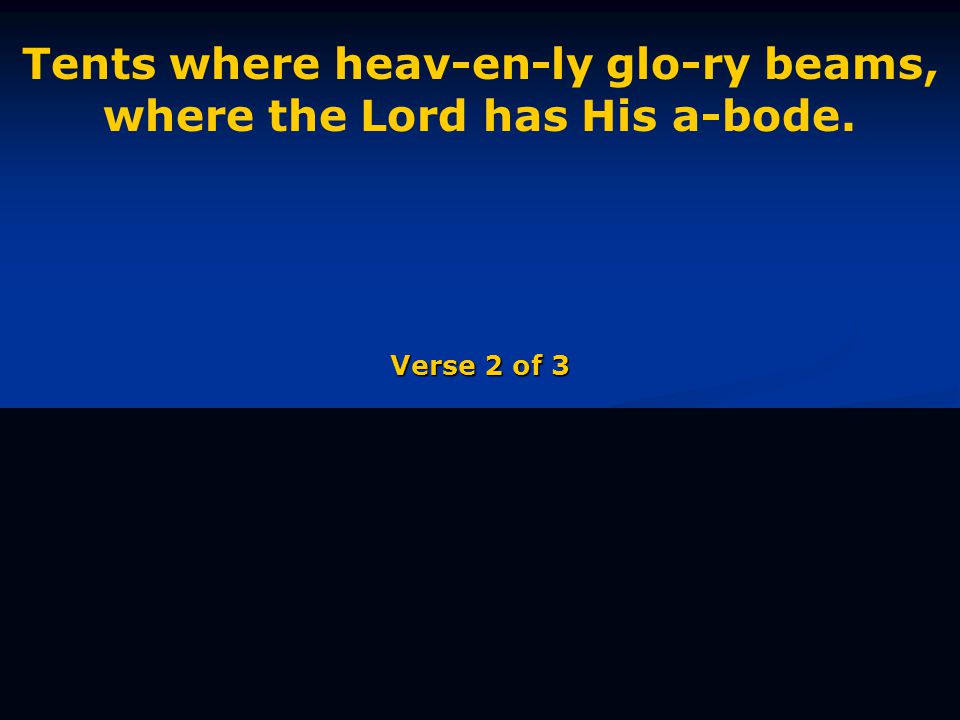 Tents where heav-en-ly glo-ry beams, where the Lord has His a-bode. Verse 2 of 3