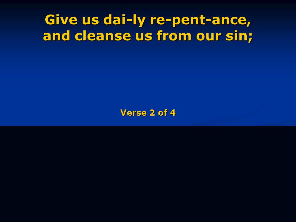 Give us dai-ly re-pent-ance, and cleanse us from our sin; Verse 2 of 4