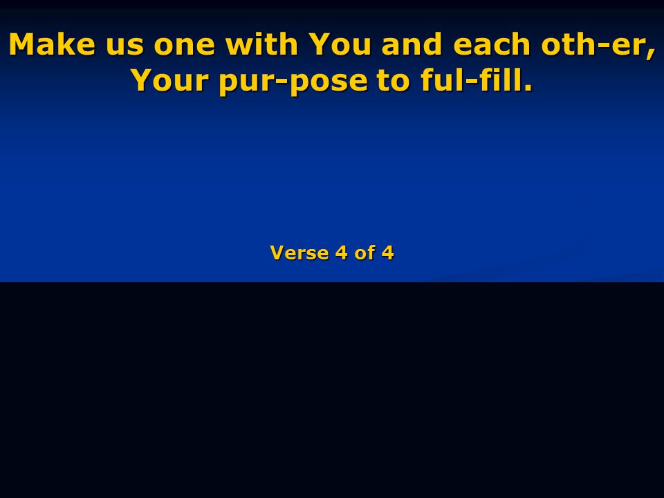 Make us one with You and each oth-er, Your pur-pose to ful-fill. Verse 4 of 4