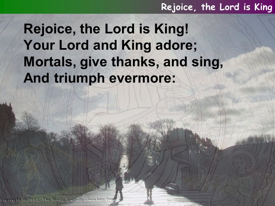 Rejoice, the Lord is King.