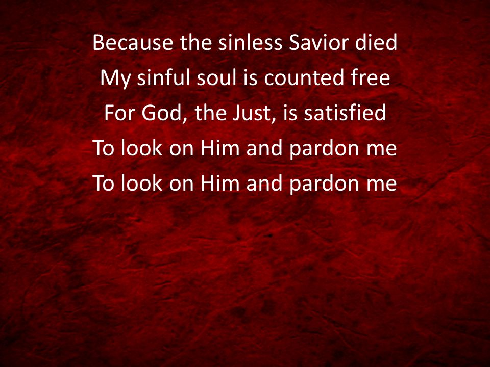 Because the sinless Savior died My sinful soul is counted free For God, the Just, is satisfied To look on Him and pardon me