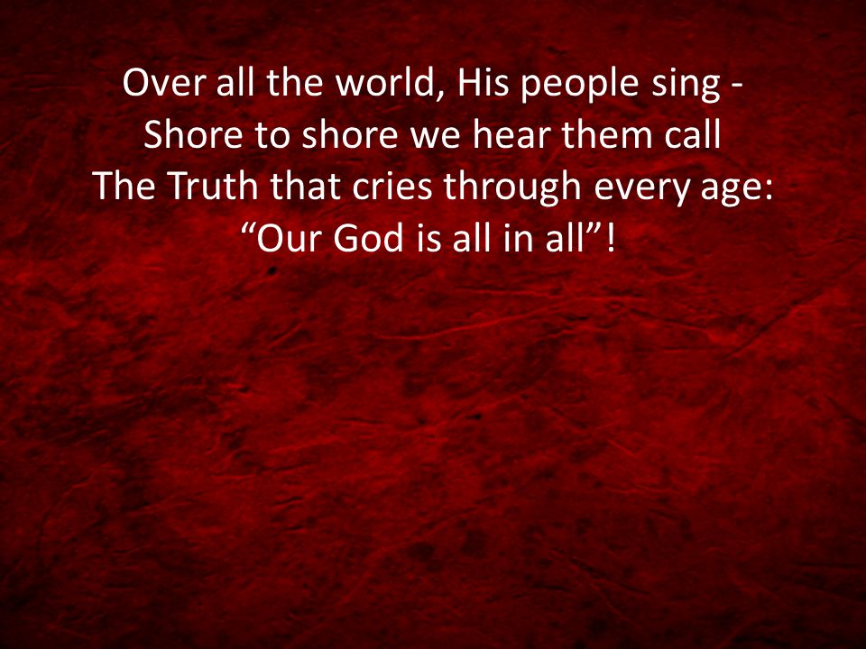 Over all the world, His people sing - Shore to shore we hear them call The Truth that cries through every age: Our God is all in all !