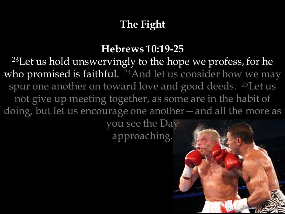 The Fight Hebrews 10: Let us hold unswervingly to the hope we profess, for he who promised is faithful.