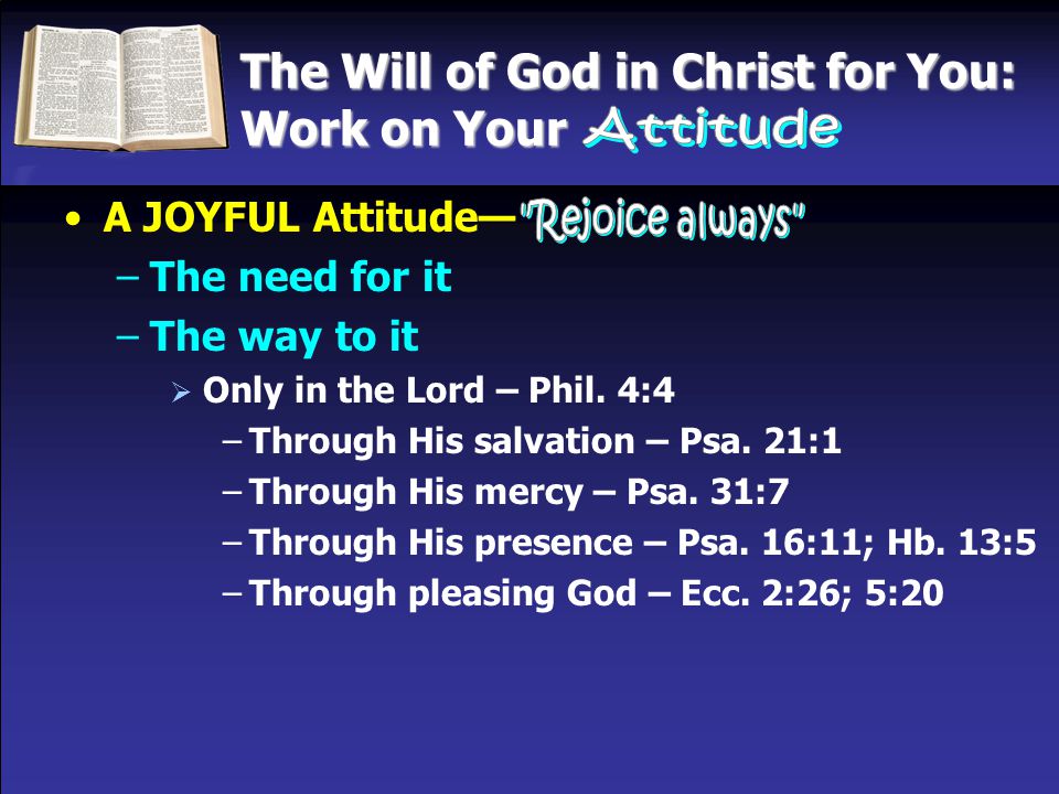 The Will of God in Christ for You: Work on Your A JOYFUL Attitude— –The need for it –The way to it  Only in the Lord – Phil.