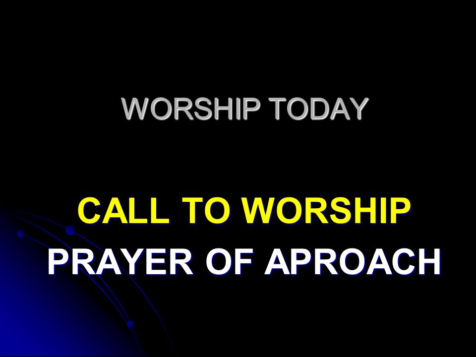 WORSHIP TODAY CALL TO WORSHIP PRAYER OF APROACH