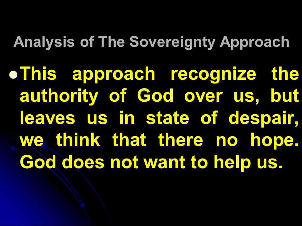 Analysis of The Sovereignty Approach This approach recognize the authority of God over us, but leaves us in state of despair, we think that there no hope.