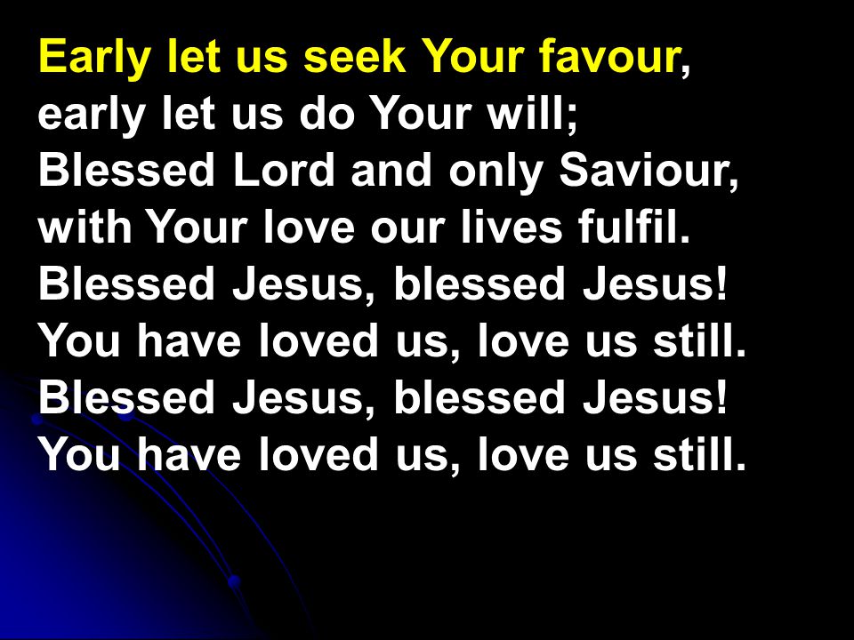 Early let us seek Your favour, early let us do Your will; Blessed Lord and only Saviour, with Your love our lives fulfil.