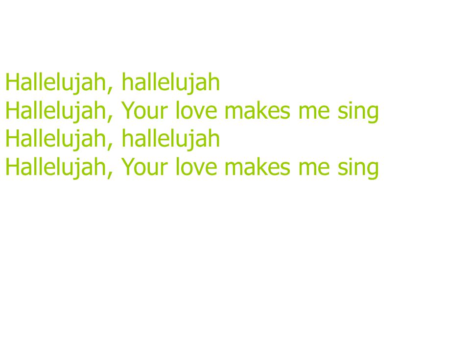 Hallelujah, hallelujah Hallelujah, Your love makes me sing Hallelujah, hallelujah Hallelujah, Your love makes me sing
