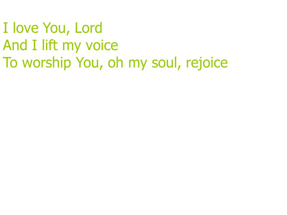 I love You, Lord And I lift my voice To worship You, oh my soul, rejoice