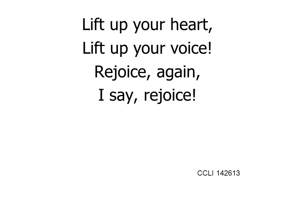 Lift up your heart, Lift up your voice! Rejoice, again, I say, rejoice! CCLI