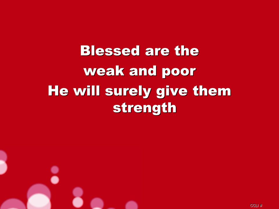 CCLI # Blessed are the weak and poor He will surely give them strength