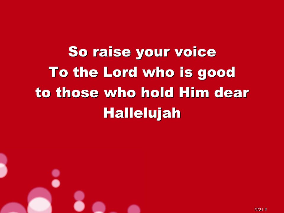 CCLI # So raise your voice To the Lord who is good to those who hold Him dear Hallelujah