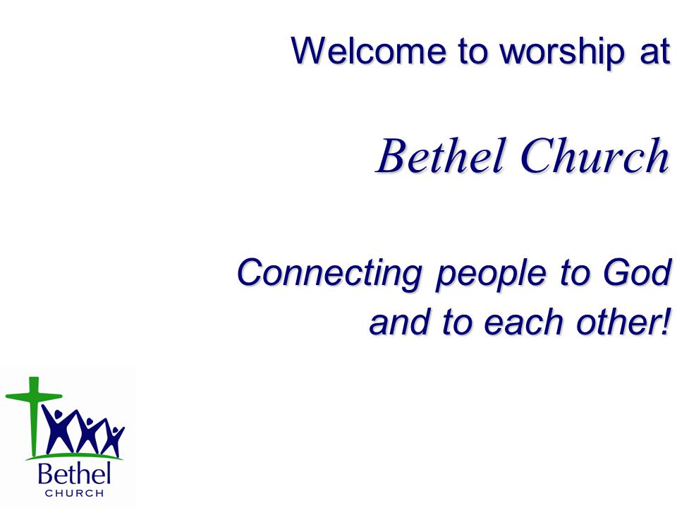 Welcome to worship at Bethel Church Connecting people to God and to each other!