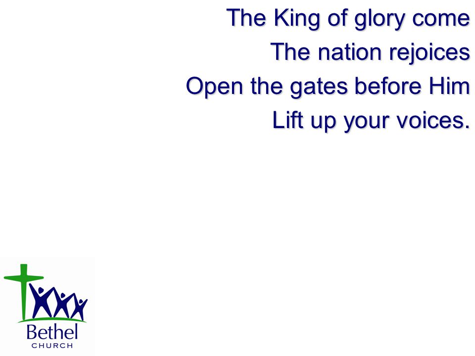 The King of glory come The nation rejoices Open the gates before Him Lift up your voices.