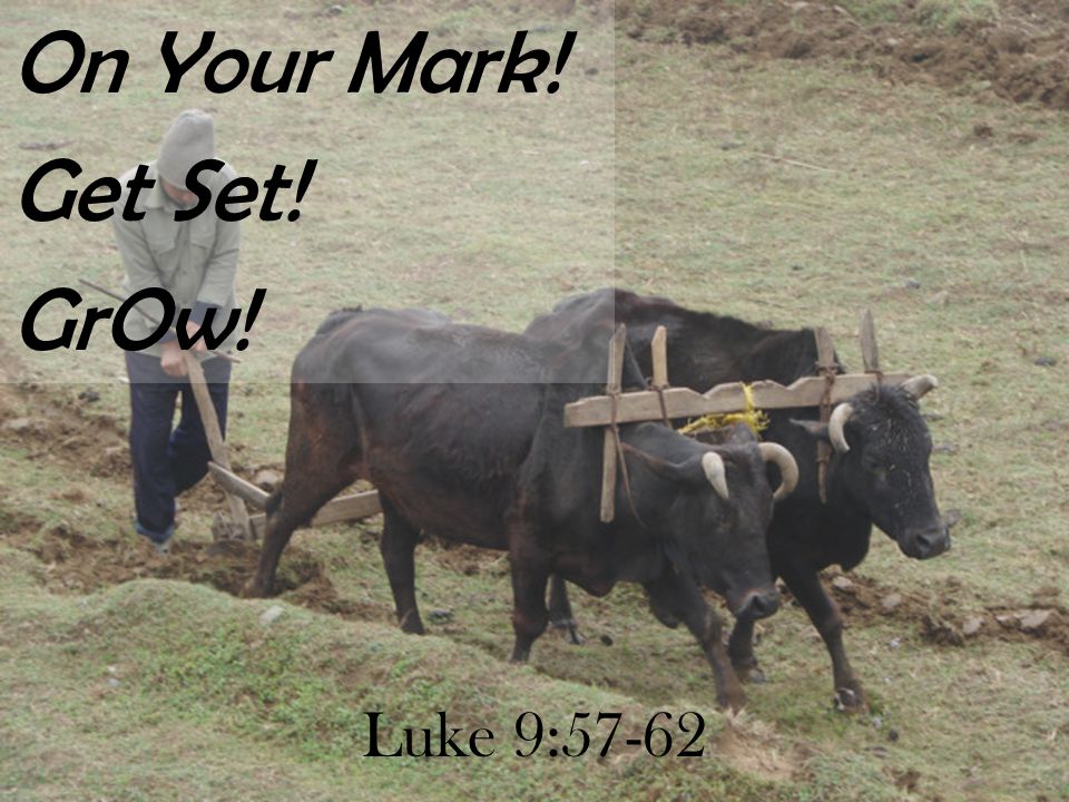 Luke 9:57-62 On Your Mark! Get Set! GrOw!