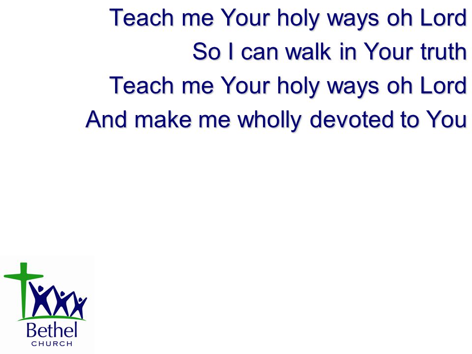 Teach me Your holy ways oh Lord So I can walk in Your truth Teach me Your holy ways oh Lord And make me wholly devoted to You