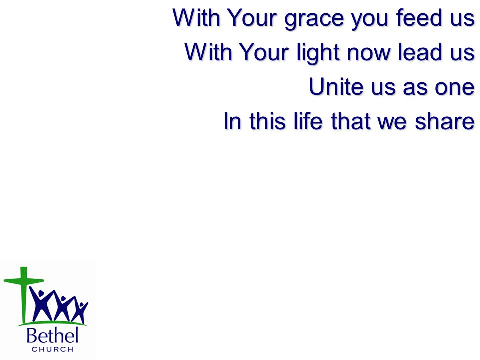 With Your grace you feed us With Your light now lead us Unite us as one In this life that we share