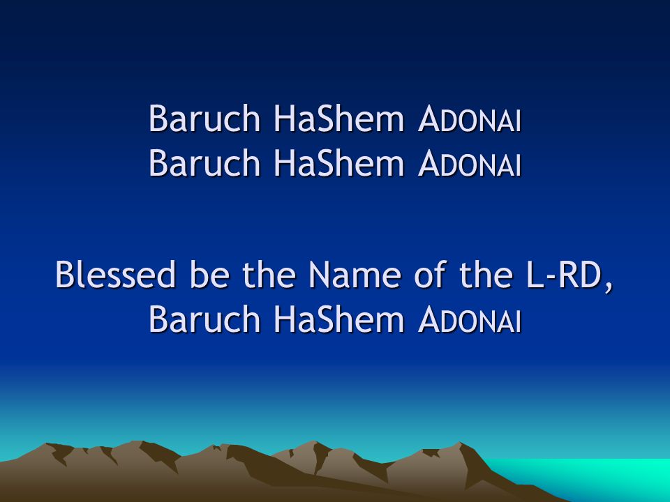 Baruch HaShem A DONAI Baruch HaShem A DONAI Blessed be the Name of the L-RD, Baruch HaShem A DONAI