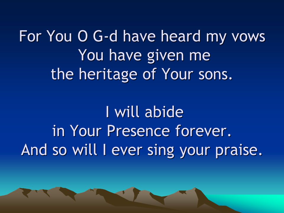 For You O G-d have heard my vows You have given me the heritage of Your sons.