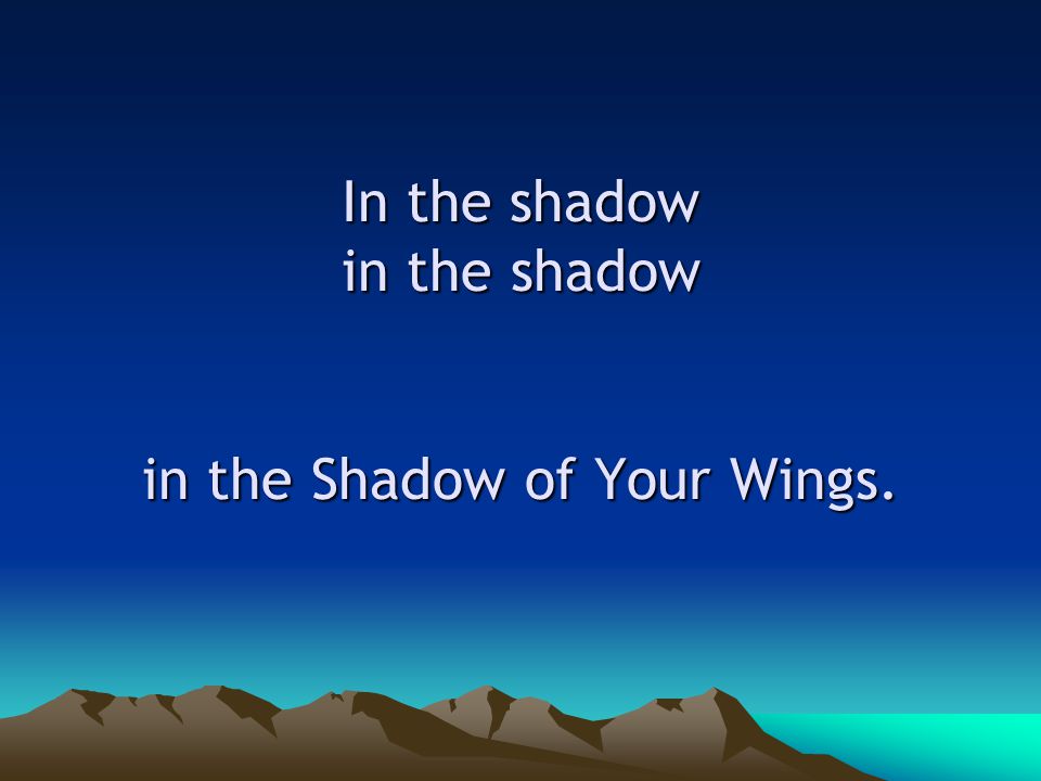In the shadow in the shadow in the Shadow of Your Wings.
