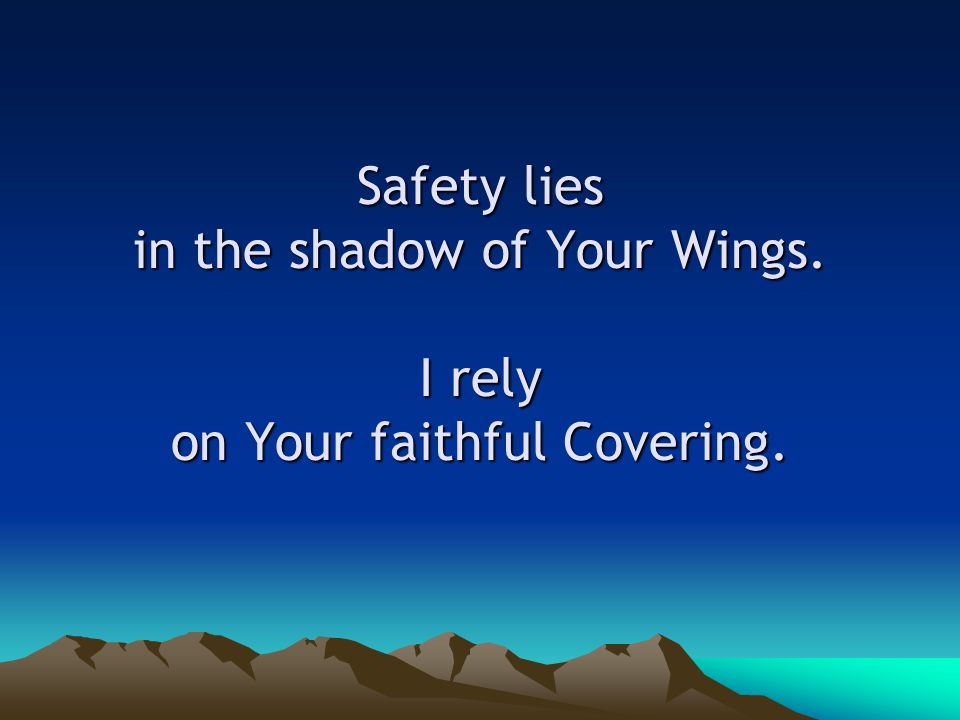 Safety lies in the shadow of Your Wings. I rely on Your faithful Covering.