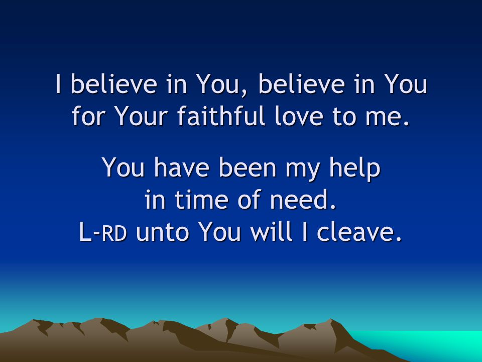 I believe in You, believe in You for Your faithful love to me.