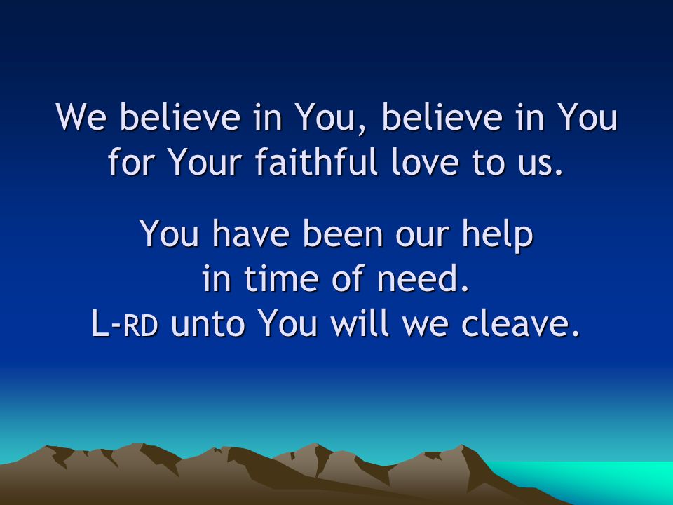 We believe in You, believe in You for Your faithful love to us.