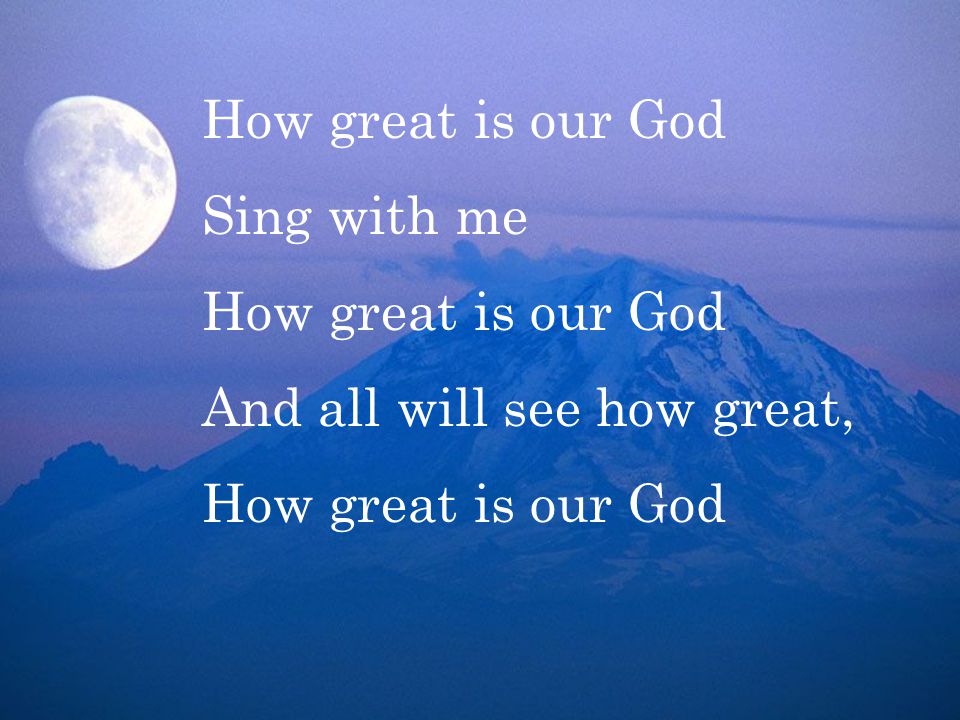 Sing with me How great is our God And all will see how great, How great is our God