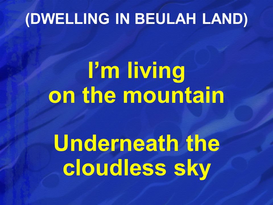 I’m living on the mountain Underneath the cloudless sky (DWELLING IN BEULAH LAND)