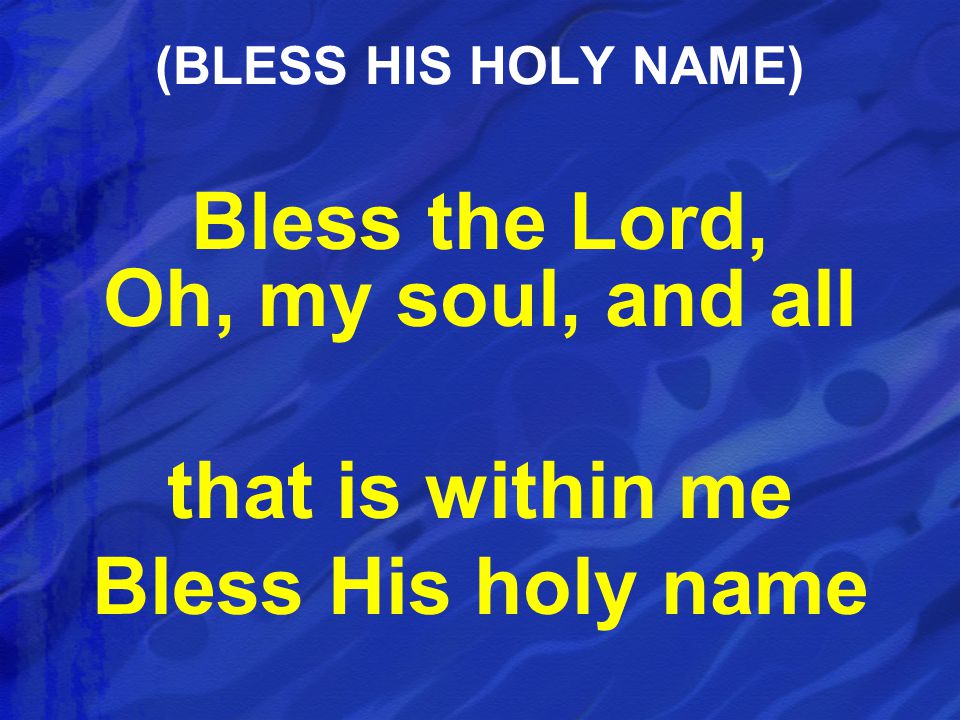 Bless the Lord, Oh, my soul, and all that is within me Bless His holy name (BLESS HIS HOLY NAME)