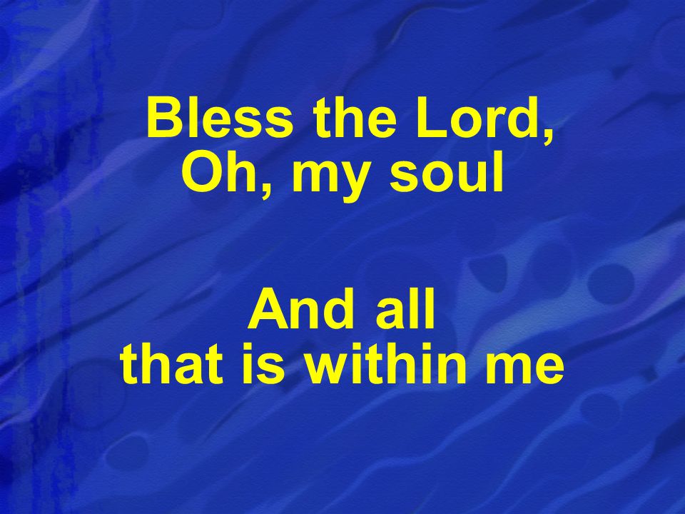 Bless the Lord, Oh, my soul And all that is within me