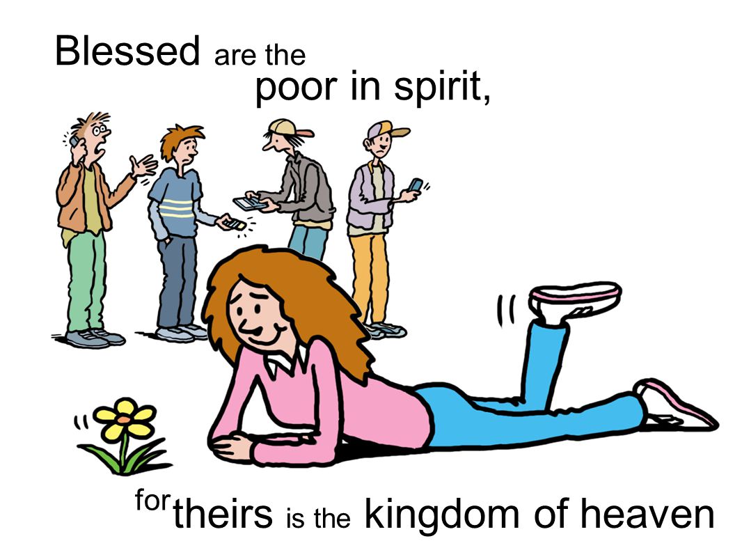 Blessed are the poor in spirit, for theirs is the kingdom of heaven