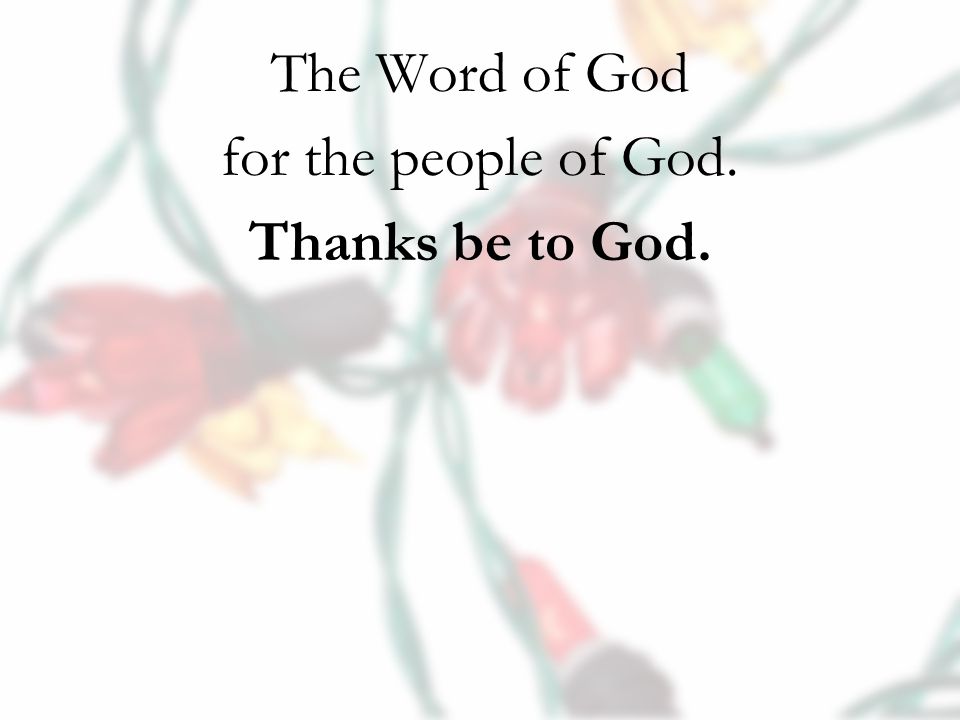 The Word of God for the people of God. Thanks be to God.