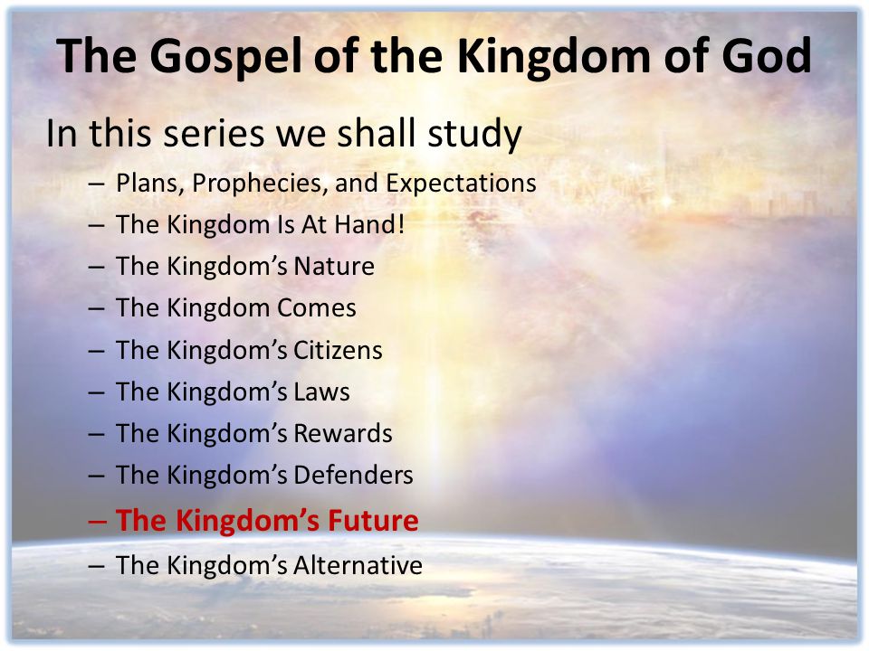 The Gospel of the Kingdom of God In this series we shall study – Plans, Prophecies, and Expectations – The Kingdom Is At Hand.