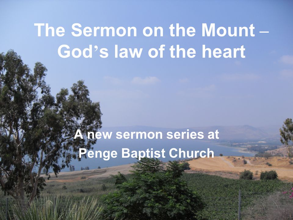 The Sermon on the Mount – God ’ s law of the heart A new sermon series at Penge Baptist Church