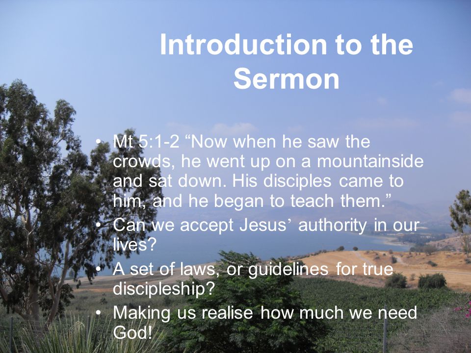 Introduction to the Sermon Mt 5:1-2 Now when he saw the crowds, he went up on a mountainside and sat down.