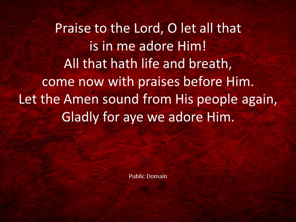 Praise to the Lord, O let all that is in me adore Him.