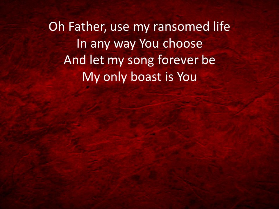 Oh Father, use my ransomed life In any way You choose And let my song forever be My only boast is You