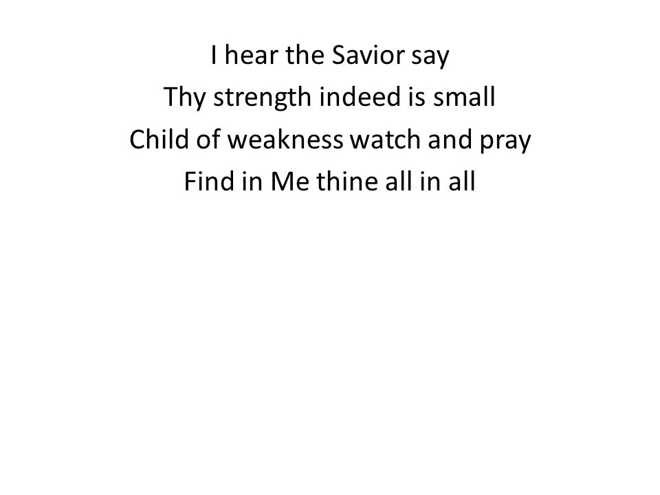 I hear the Savior say Thy strength indeed is small Child of weakness watch and pray Find in Me thine all in all