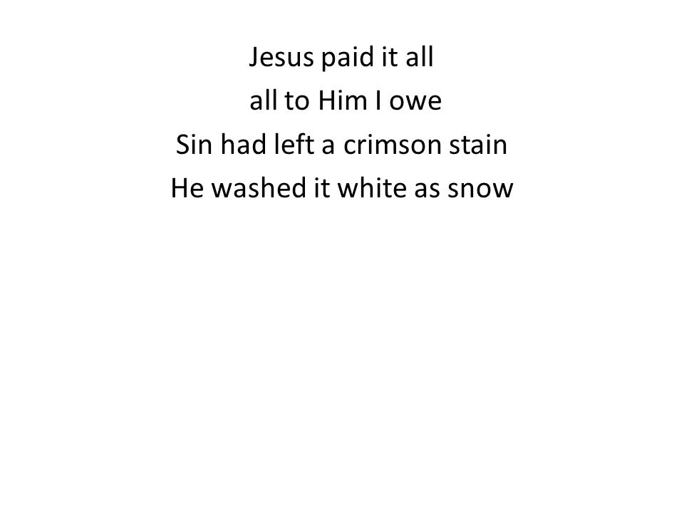 Jesus paid it all all to Him I owe Sin had left a crimson stain He washed it white as snow