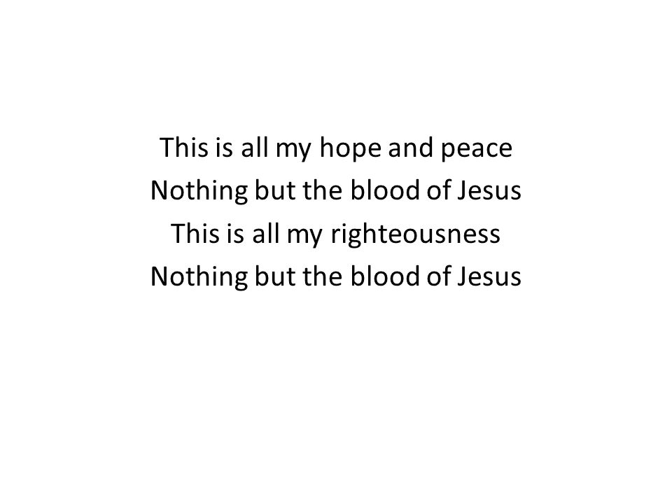 This is all my hope and peace Nothing but the blood of Jesus This is all my righteousness Nothing but the blood of Jesus