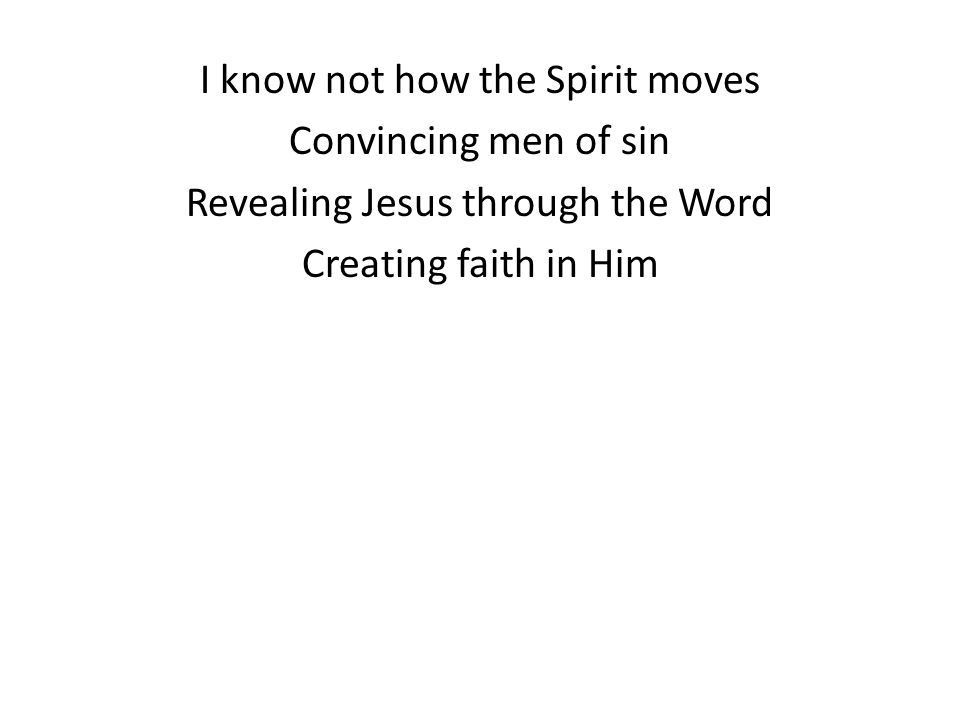 I know not how the Spirit moves Convincing men of sin Revealing Jesus through the Word Creating faith in Him